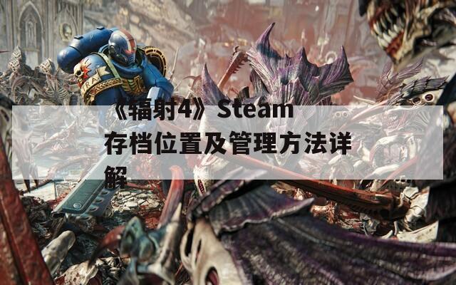 《辐射4》Steam存档位置及管理方法详解