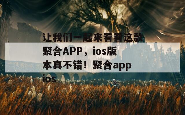 让我们一起来看看这款聚合APP，ios版本真不错！聚合appios