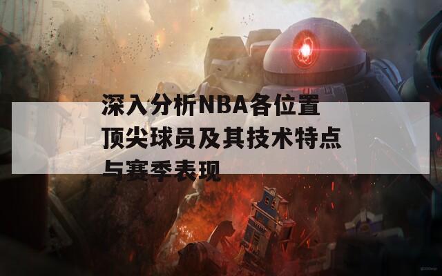 深入分析NBA各位置顶尖球员及其技术特点与赛季表现