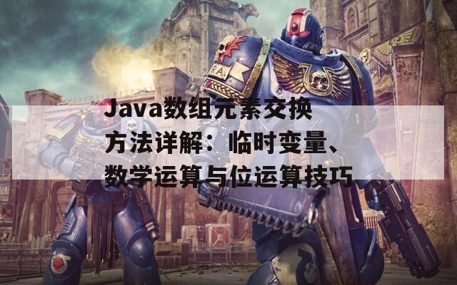 Java数组元素交换方法详解：临时变量、数学运算与位运算技巧