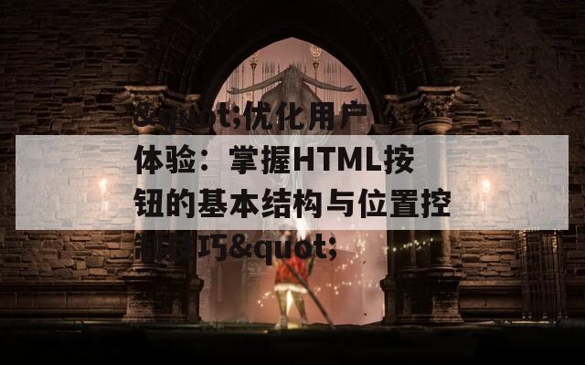 "优化用户体验：掌握HTML按钮的基本结构与位置控制技巧"