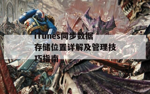 iTunes同步数据存储位置详解及管理技巧指南