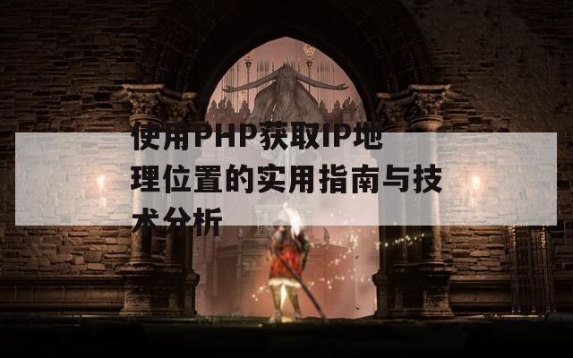 使用PHP获取IP地理位置的实用指南与技术分析