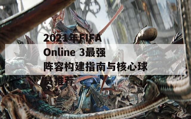 2021年FIFA Online 3最强阵容构建指南与核心球员推荐