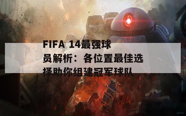 FIFA 14最强球员解析：各位置最佳选择助你组建冠军球队