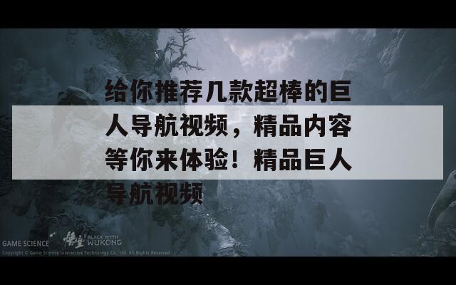 给你推荐几款超棒的巨人导航视频，精品内容等你来体验！精品巨人导航视频