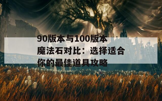 90版本与100版本魔法石对比：选择适合你的最佳道具攻略