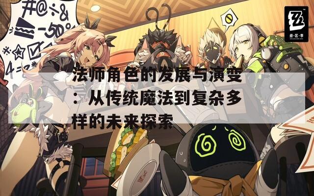 法师角色的发展与演变：从传统魔法到复杂多样的未来探索