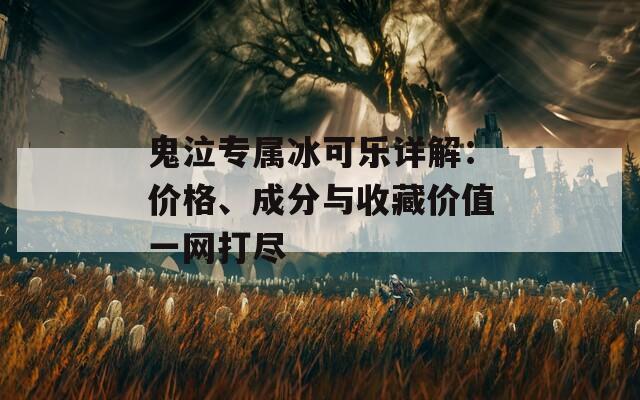 鬼泣专属冰可乐详解：价格、成分与收藏价值一网打尽