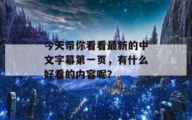 今天带你看看最新的中文字幕第一页，有什么好看的内容呢？