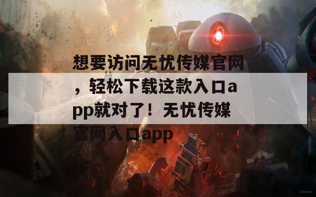 想要访问无忧传媒官网，轻松下载这款入口app就对了！无忧传媒官网入口app