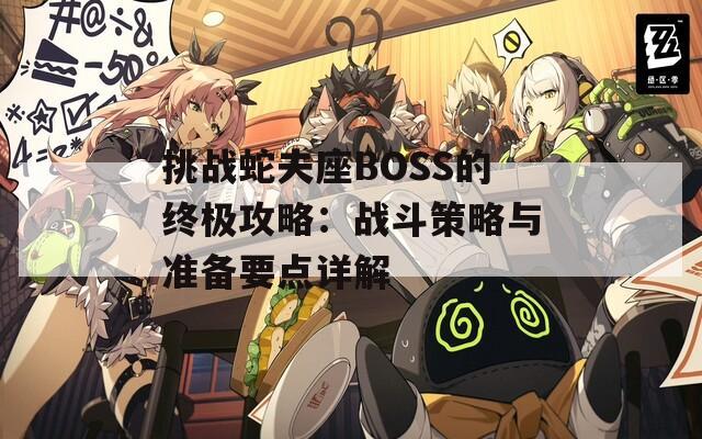 挑战蛇夫座BOSS的终极攻略：战斗策略与准备要点详解