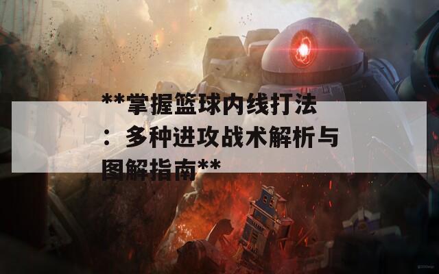 **掌握篮球内线打法：多种进攻战术解析与图解指南**