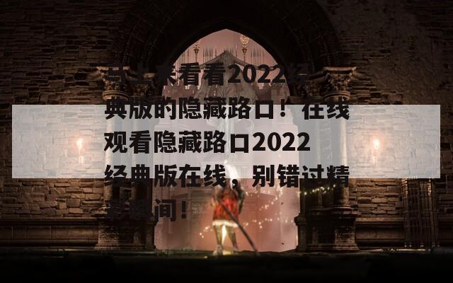 马上来看看2022经典版的隐藏路口！在线观看隐藏路口2022经典版在线，别错过精彩瞬间！