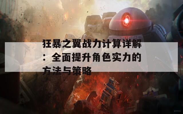 狂暴之翼战力计算详解：全面提升角色实力的方法与策略