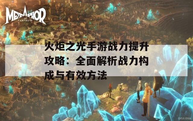 火炬之光手游战力提升攻略：全面解析战力构成与有效方法