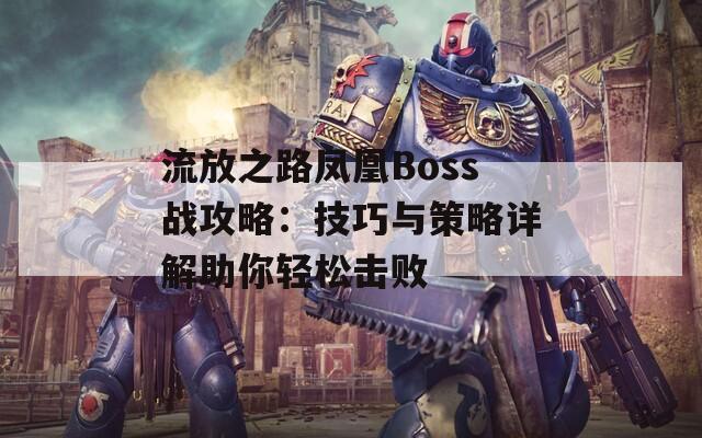 流放之路凤凰Boss战攻略：技巧与策略详解助你轻松击败