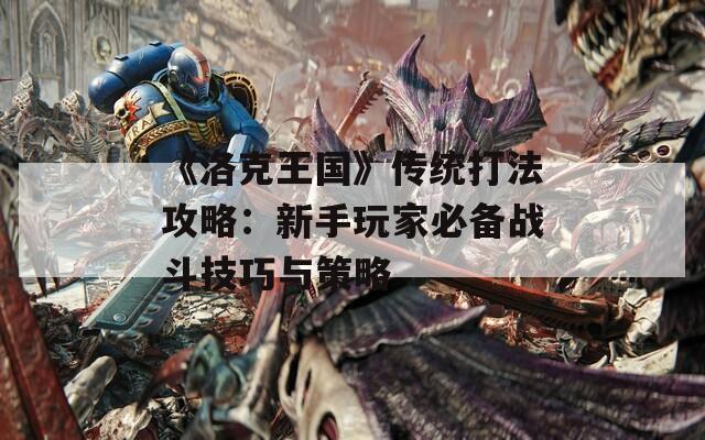 《洛克王国》传统打法攻略：新手玩家必备战斗技巧与策略