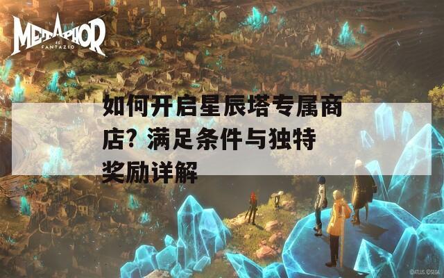 如何开启星辰塔专属商店? 满足条件与独特奖励详解