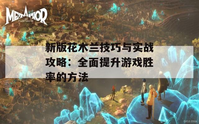 新版花木兰技巧与实战攻略：全面提升游戏胜率的方法