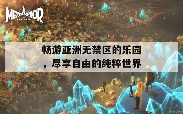 畅游亚洲无禁区的乐园，尽享自由的纯粹世界