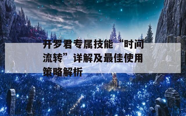 开罗君专属技能“时间流转”详解及最佳使用策略解析