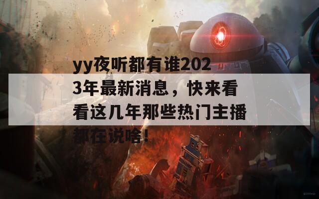 yy夜听都有谁2023年最新消息，快来看看这几年那些热门主播都在说啥！