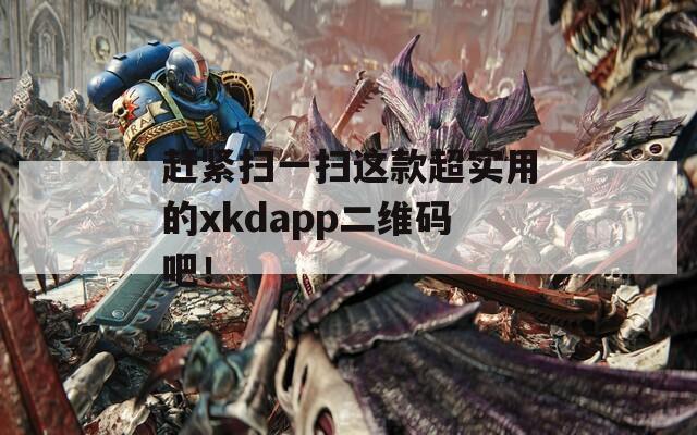 赶紧扫一扫这款超实用的xkdapp二维码吧！