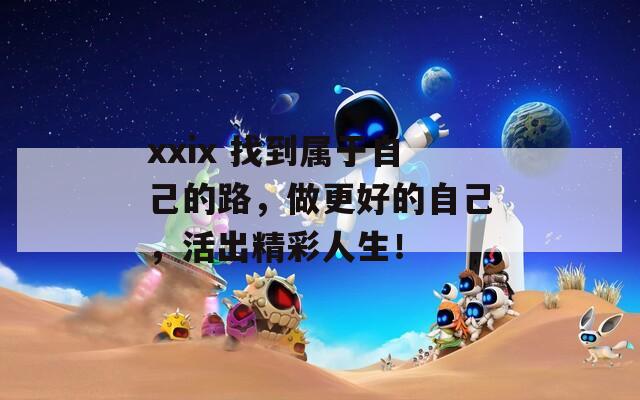 xxix 找到属于自己的路，做更好的自己，活出精彩人生！