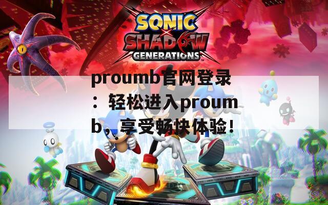 proumb官网登录：轻松进入proumb，享受畅快体验！