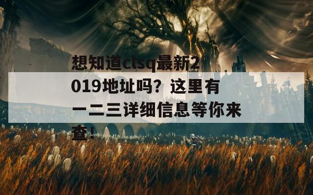 想知道clsq最新2019地址吗？这里有一二三详细信息等你来查！