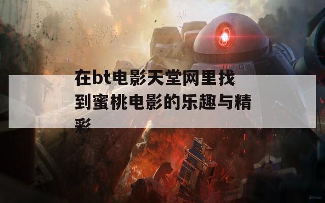 在bt电影天堂网里找到蜜桃电影的乐趣与精彩