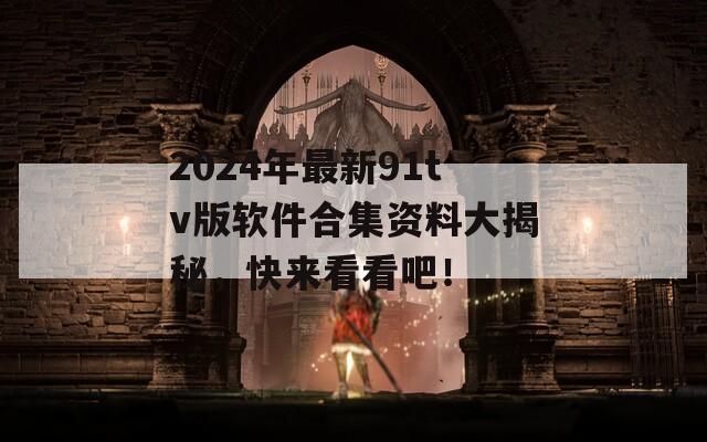 2024年最新91tv版软件合集资料大揭秘，快来看看吧！