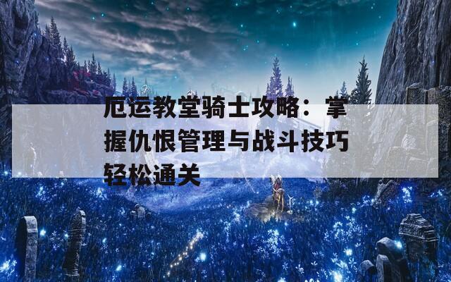 厄运教堂骑士攻略：掌握仇恨管理与战斗技巧轻松通关