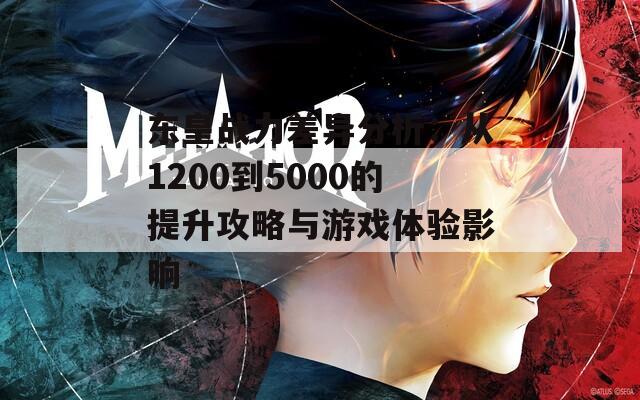 东皇战力差异分析：从1200到5000的提升攻略与游戏体验影响