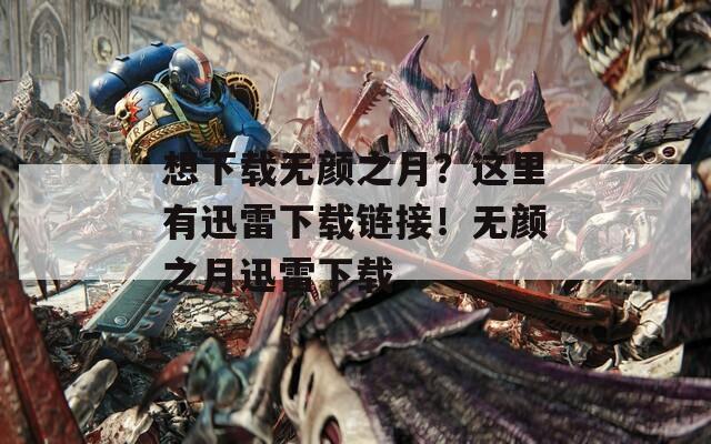 想下载无颜之月？这里有迅雷下载链接！无颜之月迅雷下载