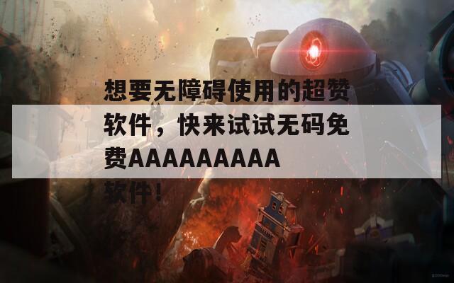 想要无障碍使用的超赞软件，快来试试无码免费AAAAAAAAA软件！