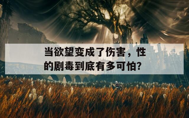 当欲望变成了伤害，性的剧毒到底有多可怕？