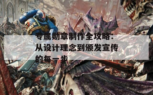 专属勋章制作全攻略：从设计理念到颁发宣传的每一步