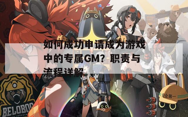 如何成功申请成为游戏中的专属GM？职责与流程详解