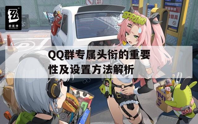 QQ群专属头衔的重要性及设置方法解析