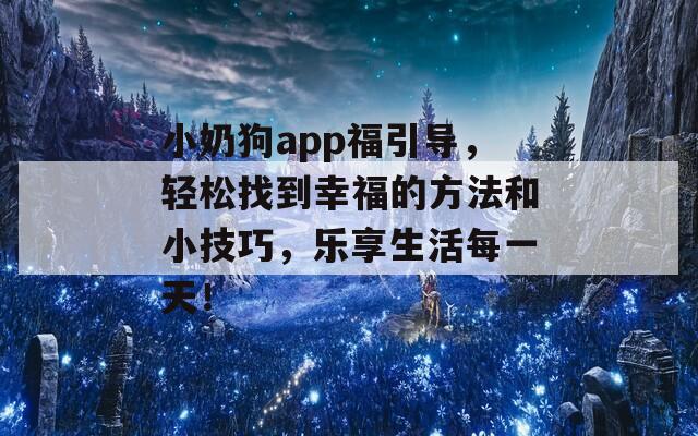 小奶狗app福引导，轻松找到幸福的方法和小技巧，乐享生活每一天！