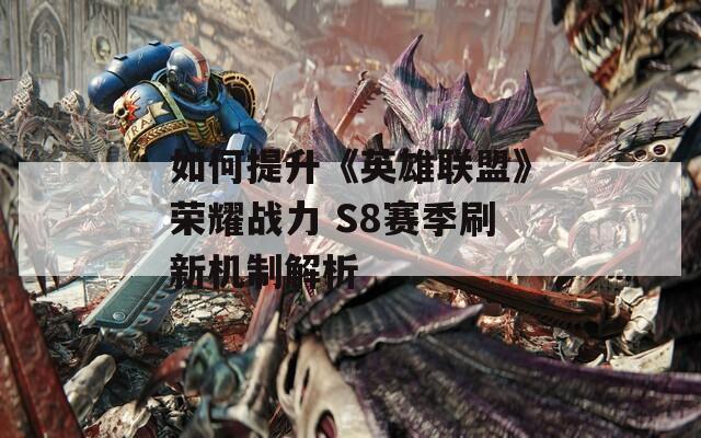 如何提升《英雄联盟》荣耀战力 S8赛季刷新机制解析