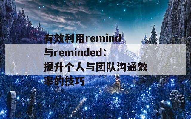 有效利用remind与reminded：提升个人与团队沟通效率的技巧