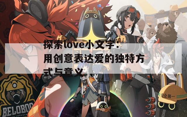 探索love小文字：用创意表达爱的独特方式与意义