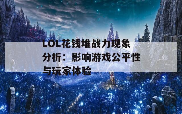 LOL花钱堆战力现象分析：影响游戏公平性与玩家体验