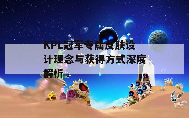 KPL冠军专属皮肤设计理念与获得方式深度解析