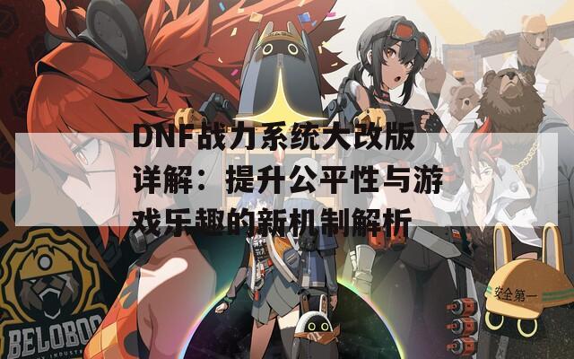 DNF战力系统大改版详解：提升公平性与游戏乐趣的新机制解析