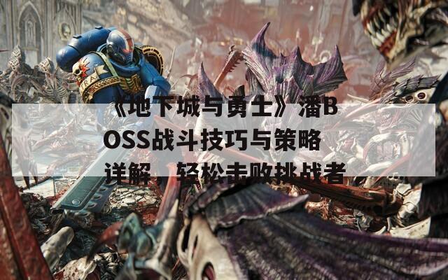 《地下城与勇士》潘BOSS战斗技巧与策略详解，轻松击败挑战者