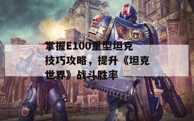 掌握E100重型坦克技巧攻略，提升《坦克世界》战斗胜率